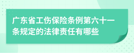 广东省工伤保险条例第六十一条规定的法律责任有哪些