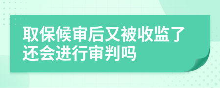 取保候审后又被收监了还会进行审判吗