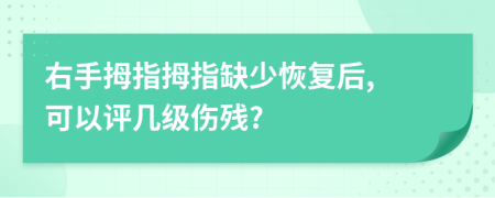 右手拇指拇指缺少恢复后, 可以评几级伤残?