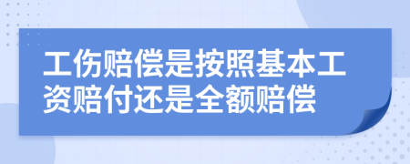 工伤赔偿是按照基本工资赔付还是全额赔偿