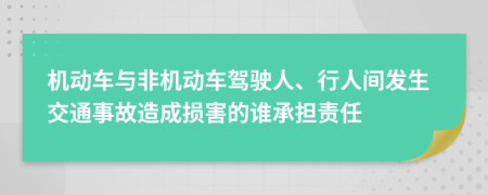 机动车与非机动车驾驶人、行人间发生交通事故造成损害的谁承担责任