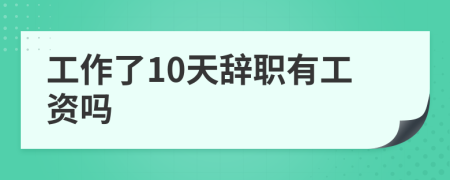 工作了10天辞职有工资吗