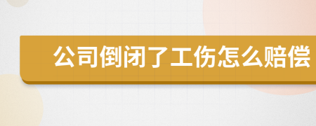 公司倒闭了工伤怎么赔偿