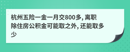 杭州五险一金一月交800多, 离职除住房公积金可能取之外, 还能取多少