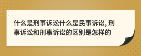 什么是刑事诉讼什么是民事诉讼, 刑事诉讼和刑事诉讼的区别是怎样的