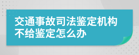 交通事故司法鉴定机构不给鉴定怎么办