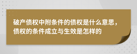 破产债权中附条件的债权是什么意思，债权的条件成立与生效是怎样的