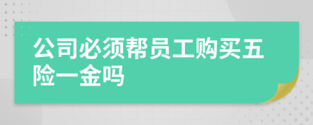 公司必须帮员工购买五险一金吗