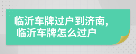 临沂车牌过户到济南, 临沂车牌怎么过户