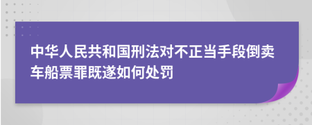 中华人民共和国刑法对不正当手段倒卖车船票罪既遂如何处罚