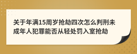 关于年满15周岁抢劫四次怎么判刑未成年人犯罪能否从轻处罚入室抢劫