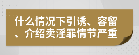 什么情况下引诱、容留、介绍卖淫罪情节严重