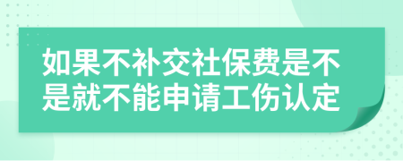 如果不补交社保费是不是就不能申请工伤认定