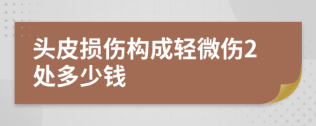 头皮损伤构成轻微伤2处多少钱