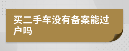 买二手车没有备案能过户吗