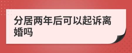 分居两年后可以起诉离婚吗