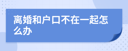 离婚和户口不在一起怎么办