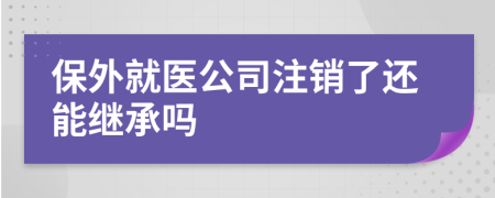 保外就医公司注销了还能继承吗