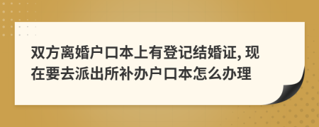 双方离婚户口本上有登记结婚证, 现在要去派出所补办户口本怎么办理