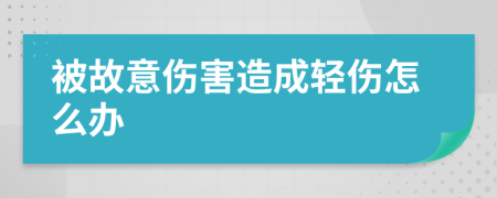 被故意伤害造成轻伤怎么办