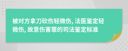 被对方拿刀砍伤轻微伤, 法医鉴定轻微伤, 故意伤害罪的司法鉴定标准