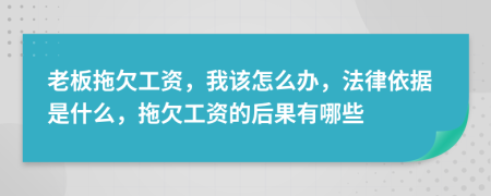 老板拖欠工资，我该怎么办，法律依据是什么，拖欠工资的后果有哪些