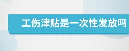 工伤津贴是一次性发放吗