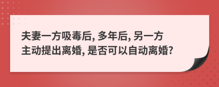 夫妻一方吸毒后, 多年后, 另一方主动提出离婚, 是否可以自动离婚?