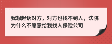 我想起诉对方，对方也找不到人，法院为什么不愿意给我找人保险公司