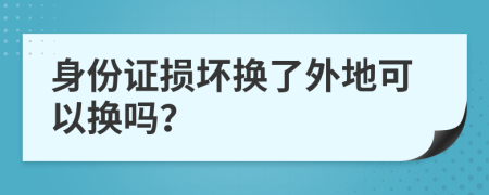 身份证损坏换了外地可以换吗？