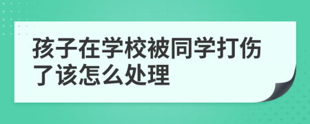 孩子在学校被同学打伤了该怎么处理