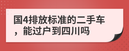 国4排放标准的二手车，能过户到四川吗