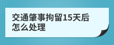 交通肇事拘留15天后怎么处理