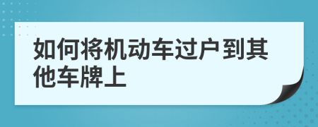 如何将机动车过户到其他车牌上