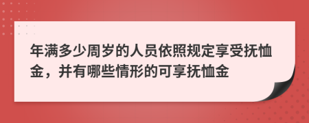 年满多少周岁的人员依照规定享受抚恤金，并有哪些情形的可享抚恤金