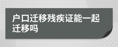 户口迁移残疾证能一起迁移吗