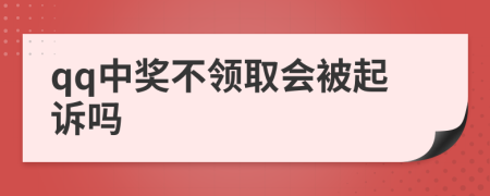 qq中奖不领取会被起诉吗