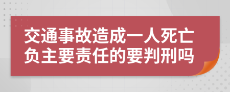 交通事故造成一人死亡负主要责任的要判刑吗