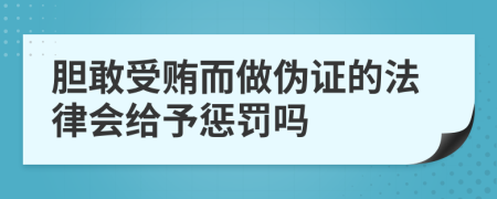 胆敢受贿而做伪证的法律会给予惩罚吗