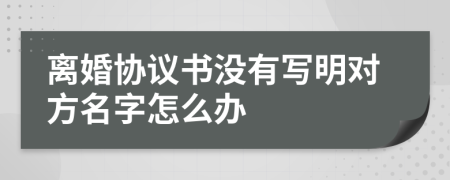 离婚协议书没有写明对方名字怎么办