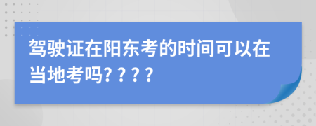 驾驶证在阳东考的时间可以在当地考吗? ? ? ?