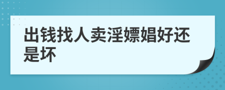 出钱找人卖淫嫖娼好还是坏