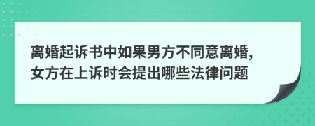 离婚起诉书中如果男方不同意离婚, 女方在上诉时会提出哪些法律问题