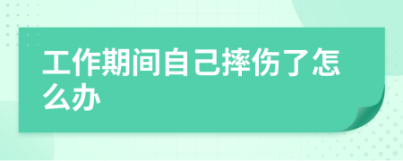 工作期间自己摔伤了怎么办