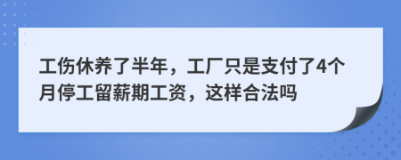 工伤休养了半年，工厂只是支付了4个月停工留薪期工资，这样合法吗