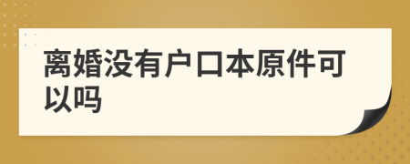 离婚没有户口本原件可以吗