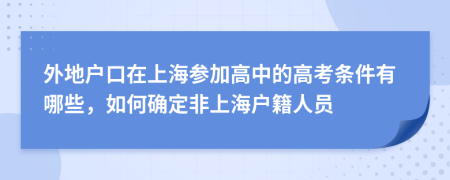外地户口在上海参加高中的高考条件有哪些，如何确定非上海户籍人员
