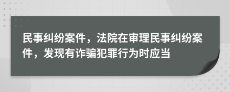 民事纠纷案件，法院在审理民事纠纷案件，发现有诈骗犯罪行为时应当