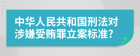 中华人民共和国刑法对涉嫌受贿罪立案标准?