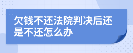 欠钱不还法院判决后还是不还怎么办